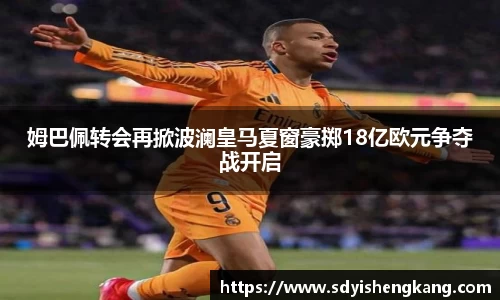 姆巴佩转会再掀波澜皇马夏窗豪掷18亿欧元争夺战开启